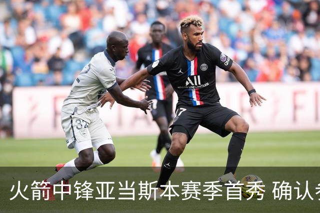 火箭中锋亚当斯本赛季首秀 确认参与与马刺的较量